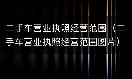 二手车营业执照经营范围（二手车营业执照经营范围图片）