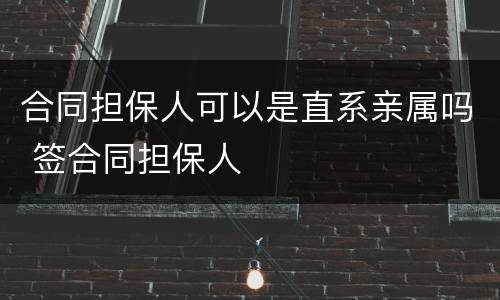 合同担保人可以是直系亲属吗 签合同担保人