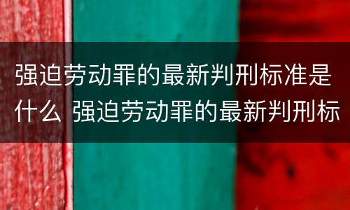 强迫劳动罪的最新判刑标准是什么 强迫劳动罪的最新判刑标准是什么呢