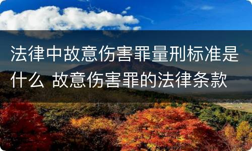 法律中故意伤害罪量刑标准是什么 故意伤害罪的法律条款