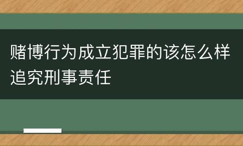 赌博行为成立犯罪的该怎么样追究刑事责任