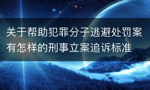 关于帮助犯罪分子逃避处罚案有怎样的刑事立案追诉标准