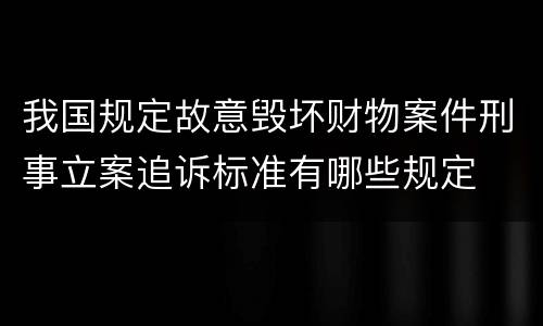 我国规定故意毁坏财物案件刑事立案追诉标准有哪些规定