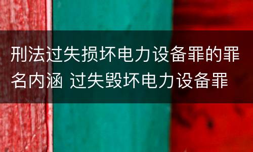 刑法过失损坏电力设备罪的罪名内涵 过失毁坏电力设备罪
