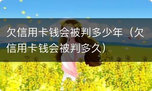 欠信用卡钱会被判多少年（欠信用卡钱会被判多久）
