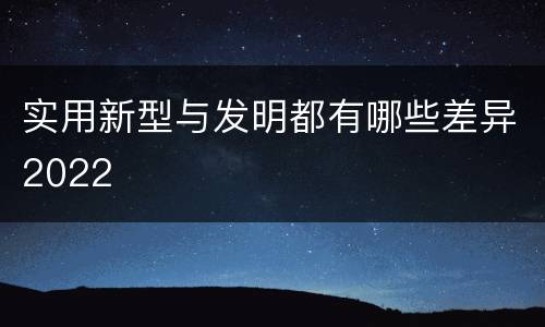 实用新型与发明都有哪些差异2022