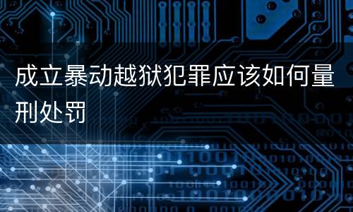 成立暴动越狱犯罪应该如何量刑处罚