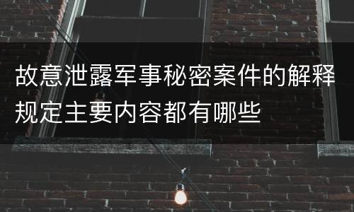 故意泄露军事秘密案件的解释规定主要内容都有哪些