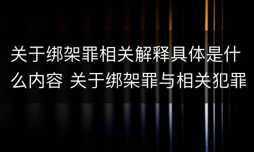 关于绑架罪相关解释具体是什么内容 关于绑架罪与相关犯罪,下列哪些说法是正确的?