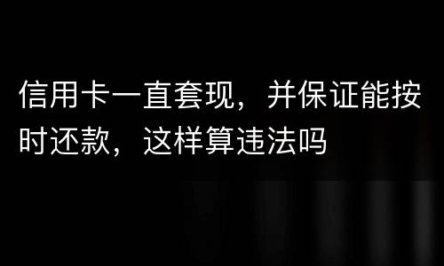 信用卡一直套现，并保证能按时还款，这样算违法吗