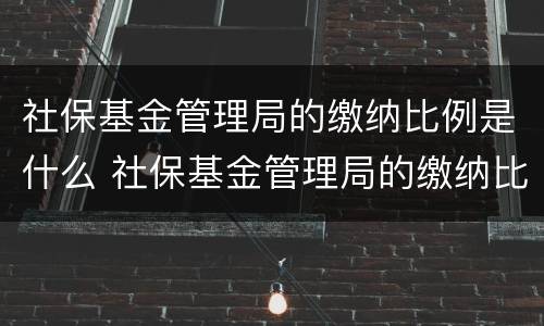 社保基金管理局的缴纳比例是什么 社保基金管理局的缴纳比例是什么
