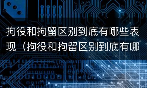 拘役和拘留区别到底有哪些表现（拘役和拘留区别到底有哪些表现呢）