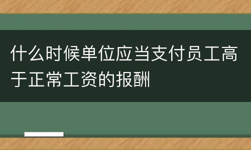 什么时候单位应当支付员工高于正常工资的报酬