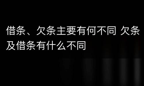 借条、欠条主要有何不同 欠条及借条有什么不同