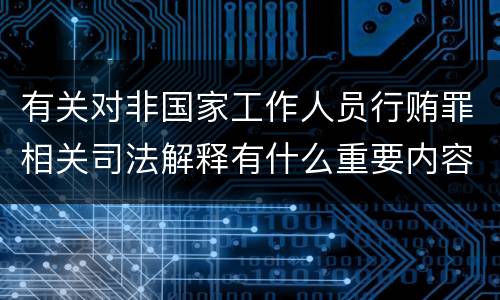 有关对非国家工作人员行贿罪相关司法解释有什么重要内容