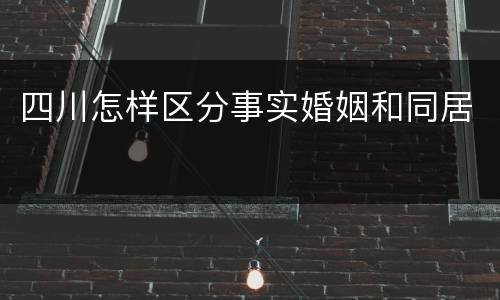四川怎样区分事实婚姻和同居