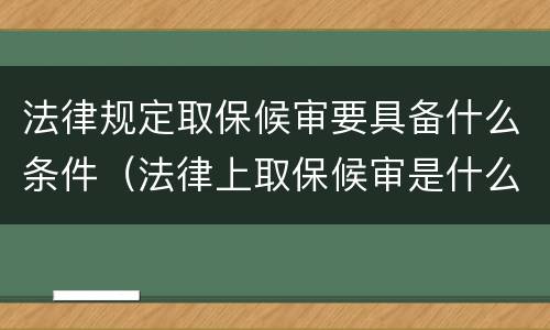 法律规定取保候审要具备什么条件（法律上取保候审是什么概念）