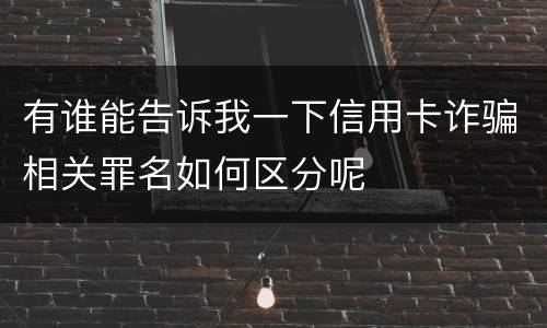 有谁能告诉我一下信用卡诈骗相关罪名如何区分呢