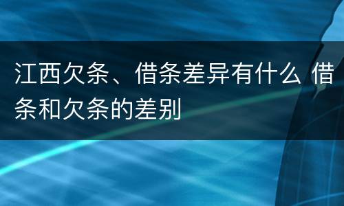 江西欠条、借条差异有什么 借条和欠条的差别