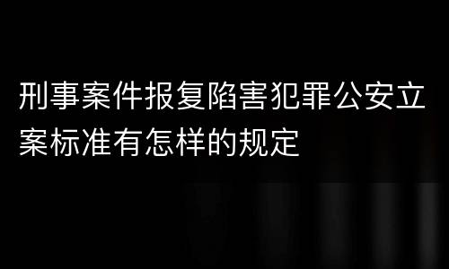 刑事案件报复陷害犯罪公安立案标准有怎样的规定