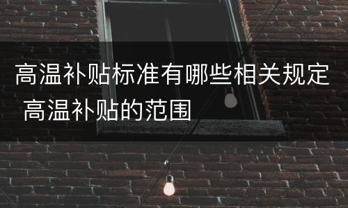 高温补贴标准有哪些相关规定 高温补贴的范围