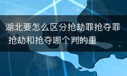 湖北要怎么区分抢劫罪抢夺罪 抢劫和抢夺哪个判的重