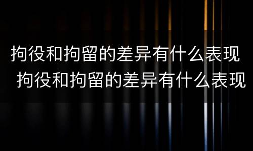 拘役和拘留的差异有什么表现 拘役和拘留的差异有什么表现呢