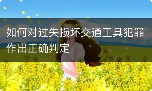 如何对过失损坏交通工具犯罪作出正确判定