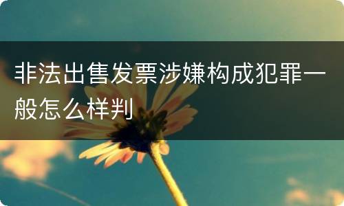 非法出售发票涉嫌构成犯罪一般怎么样判