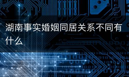 湖南事实婚姻同居关系不同有什么