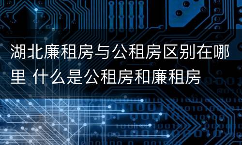 湖北廉租房与公租房区别在哪里 什么是公租房和廉租房