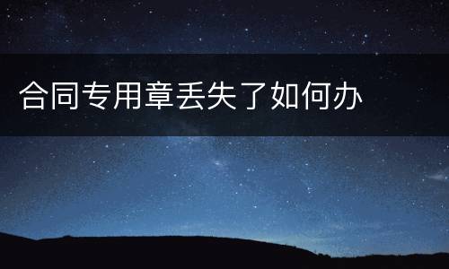 合同专用章丢失了如何办