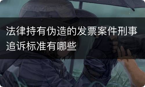 法律持有伪造的发票案件刑事追诉标准有哪些