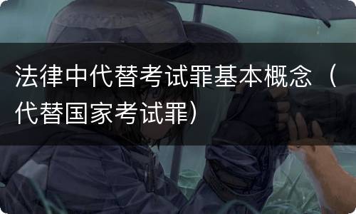 法律中代替考试罪基本概念（代替国家考试罪）