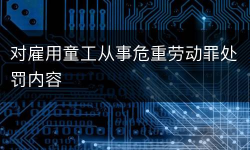 对雇用童工从事危重劳动罪处罚内容