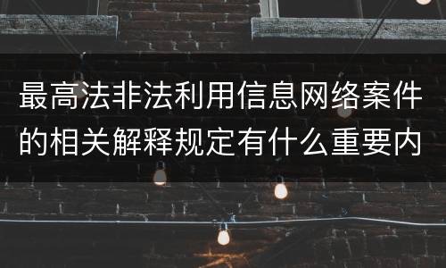 最高法非法利用信息网络案件的相关解释规定有什么重要内容