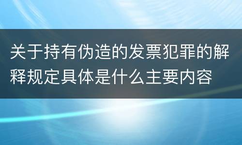 关于持有伪造的发票犯罪的解释规定具体是什么主要内容