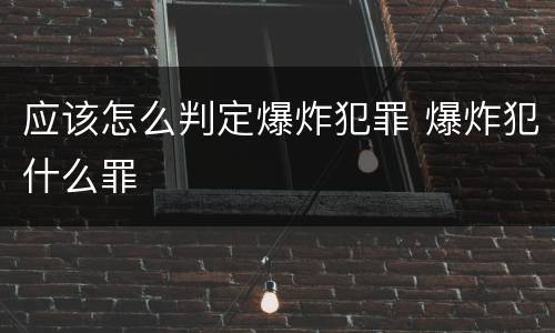 应该怎么判定爆炸犯罪 爆炸犯什么罪