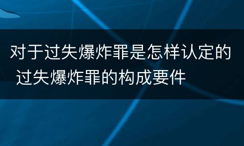 对于过失爆炸罪是怎样认定的 过失爆炸罪的构成要件