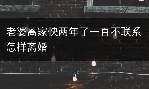 老婆离家快两年了一直不联系怎样离婚