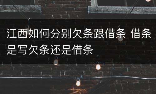 江西如何分别欠条跟借条 借条是写欠条还是借条