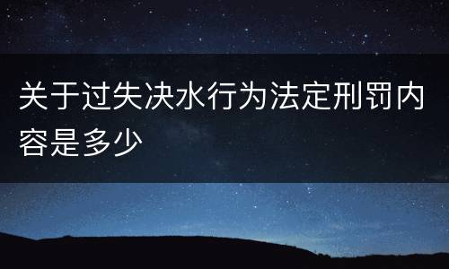 关于过失决水行为法定刑罚内容是多少