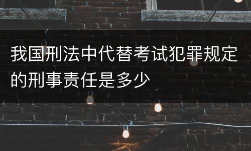 我国刑法中代替考试犯罪规定的刑事责任是多少