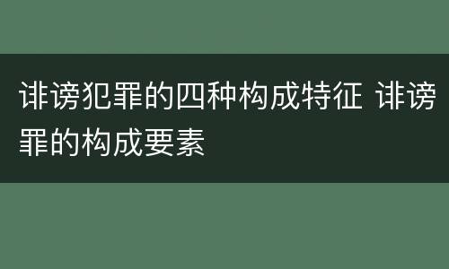 诽谤犯罪的四种构成特征 诽谤罪的构成要素
