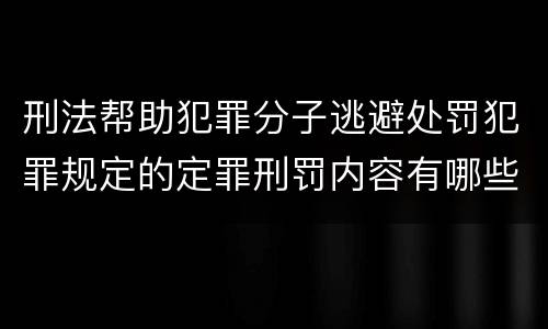 刑法帮助犯罪分子逃避处罚犯罪规定的定罪刑罚内容有哪些