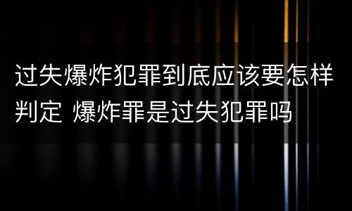 过失爆炸犯罪到底应该要怎样判定 爆炸罪是过失犯罪吗
