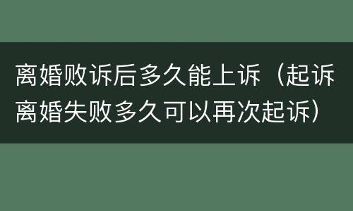 离婚败诉后多久能上诉（起诉离婚失败多久可以再次起诉）