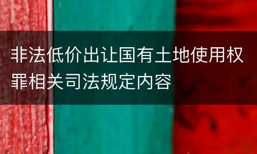 非法低价出让国有土地使用权罪相关司法规定内容