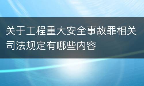 关于工程重大安全事故罪相关司法规定有哪些内容