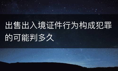 出售出入境证件行为构成犯罪的可能判多久